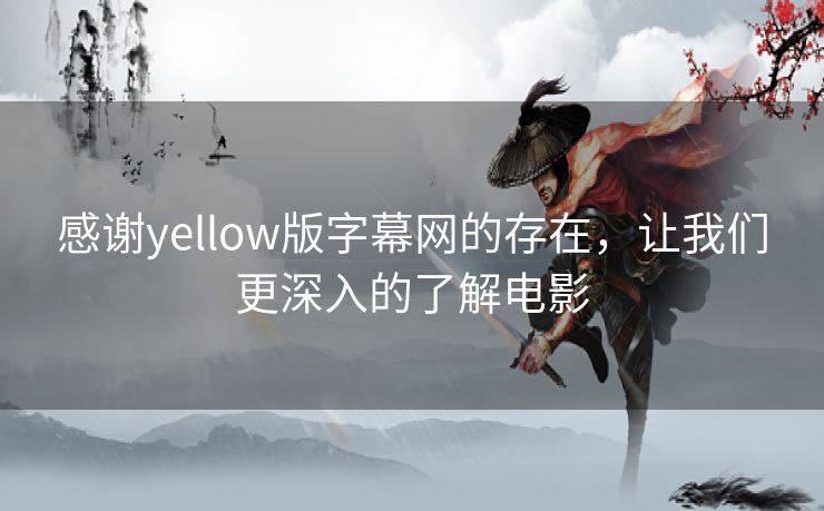 感谢yellow版字幕网的存在，让我们更深入的了解电影