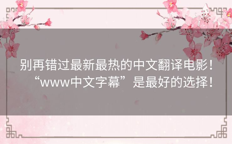 别再错过最新最热的中文翻译电影！“www中文字幕”是最好的选择！