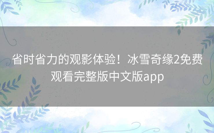 省时省力的观影体验！冰雪奇缘2免费观看完整版中文版app