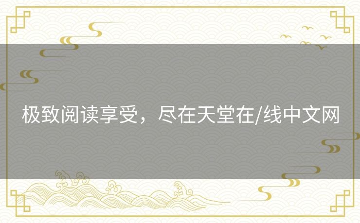 极致阅读享受，尽在天堂在/线中文网