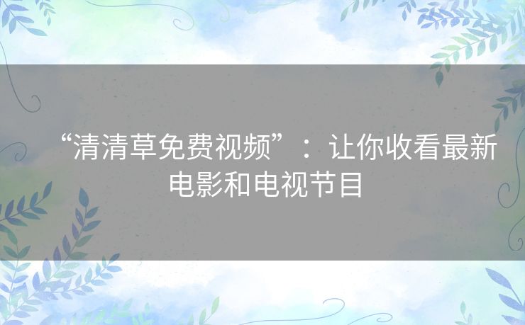 “清清草免费视频”：让你收看最新电影和电视节目