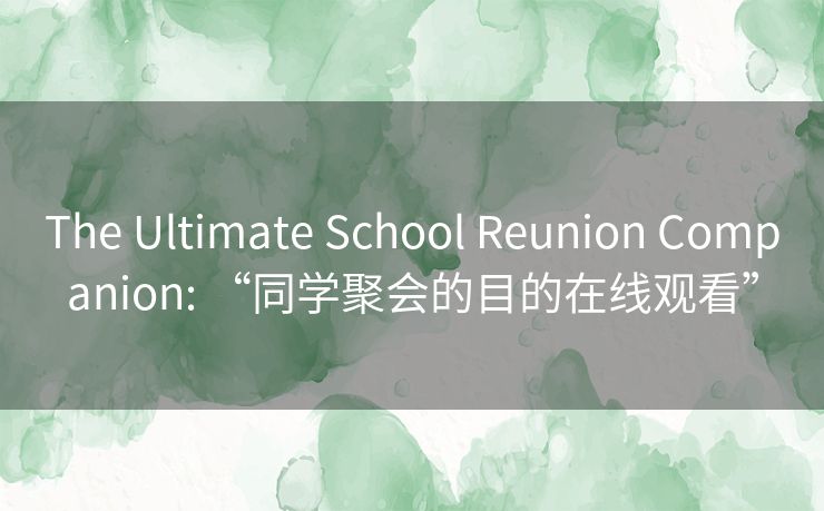 The Ultimate School Reunion Companion: “同学聚会的目的在线观看”