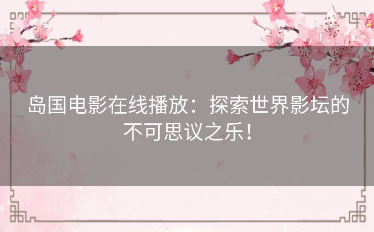 岛国电影在线播放：探索世界影坛的不可思议之乐！