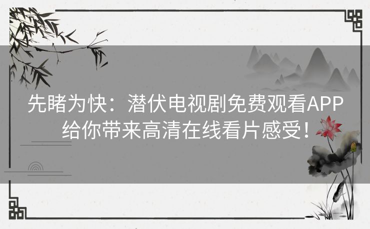 先睹为快：潜伏电视剧免费观看APP给你带来高清在线看片感受！