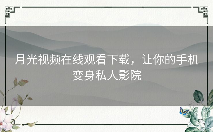 月光视频在线观看下载，让你的手机变身私人影院