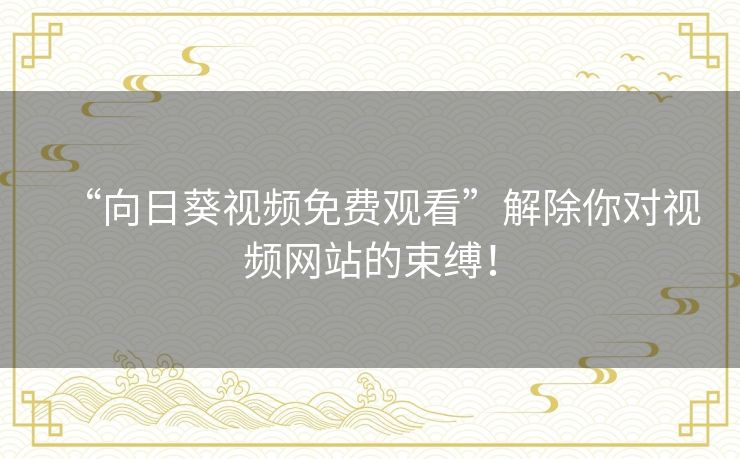 “向日葵视频免费观看”解除你对视频网站的束缚！