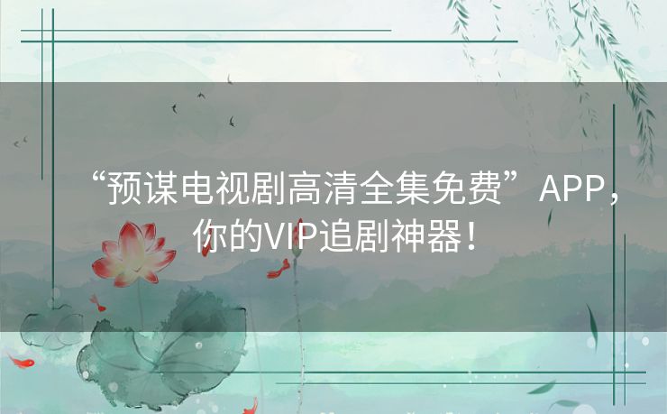 “预谋电视剧高清全集免费”APP，你的VIP追剧神器！