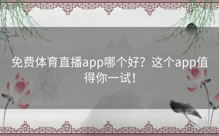 免费体育直播app哪个好？这个app值得你一试！