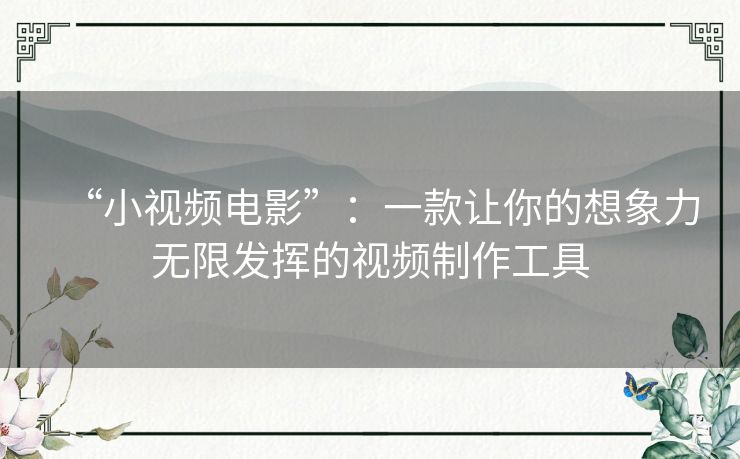 “小视频电影”：一款让你的想象力无限发挥的视频制作工具