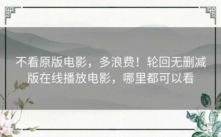 不看原版电影，多浪费！轮回无删减版在线播放电影，哪里都可以看