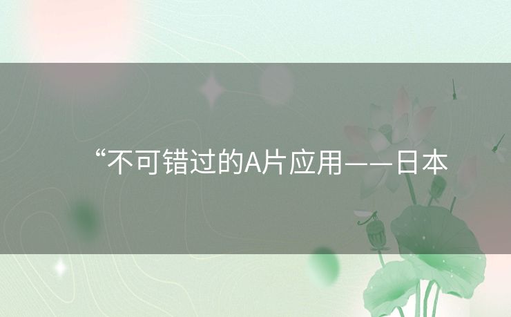 “不可错过的A片应用——日本