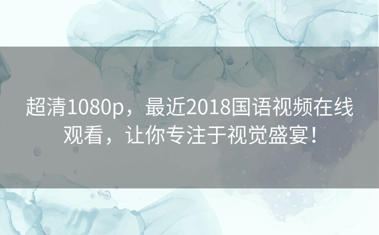 超清1080p，最近2018国语视频在线观看，让你专注于视觉盛宴！