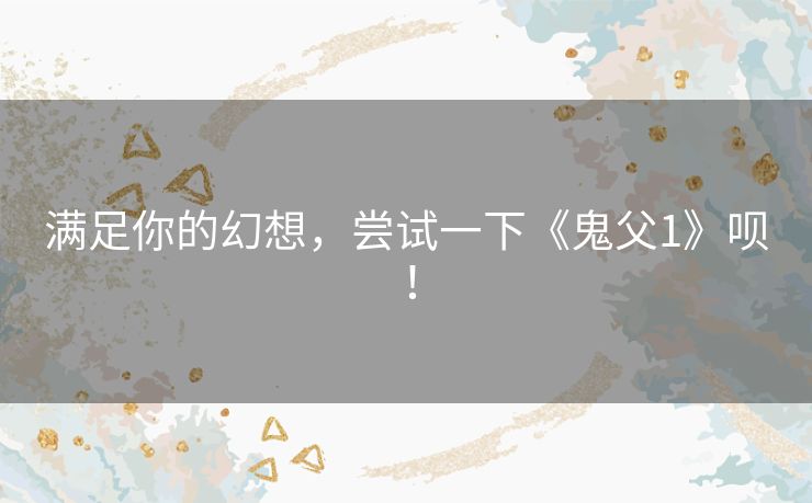 满足你的幻想，尝试一下《鬼父1》呗！