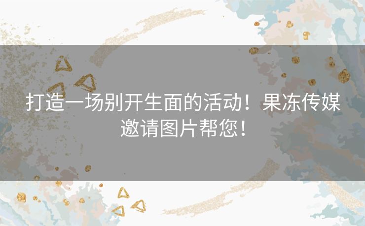 打造一场别开生面的活动！果冻传媒邀请图片帮您！