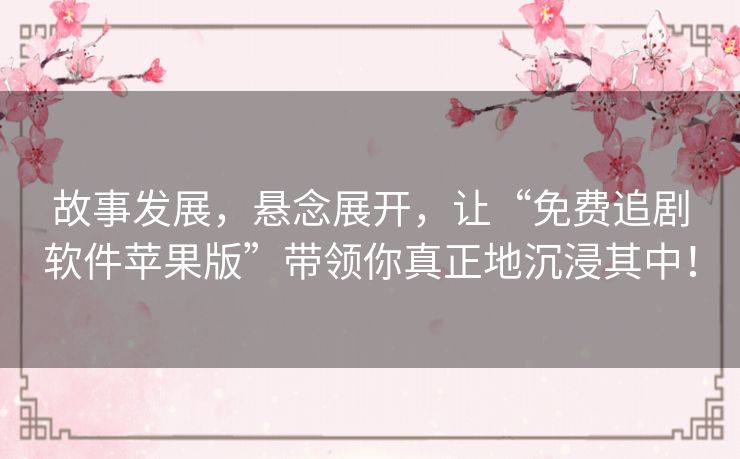 故事发展，悬念展开，让“免费追剧软件苹果版”带领你真正地沉浸其中！