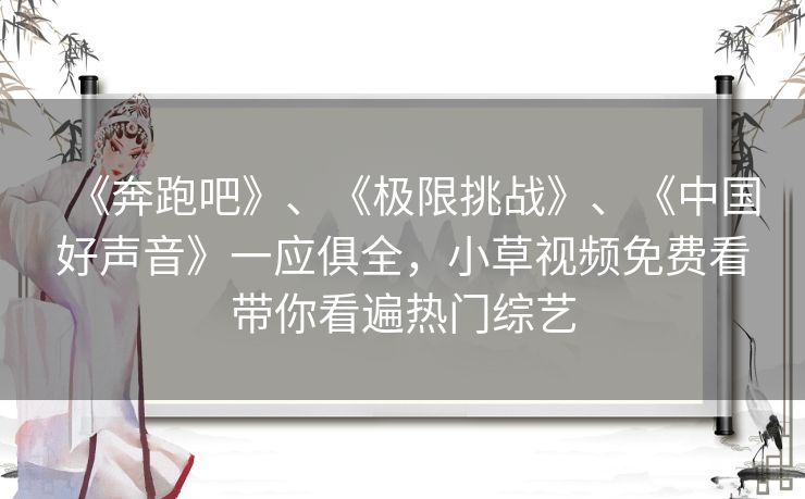 《奔跑吧》、《极限挑战》、《中国好声音》一应俱全，小草视频免费看带你看遍热门综艺
