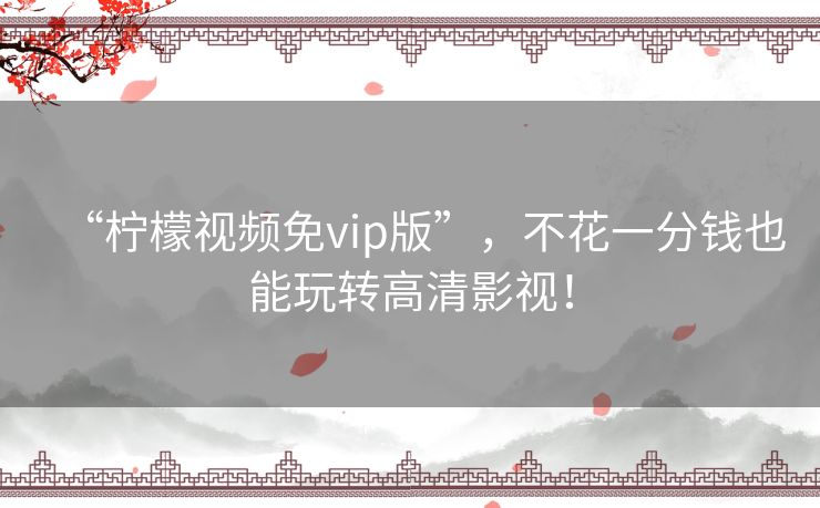 “柠檬视频免vip版”，不花一分钱也能玩转高清影视！