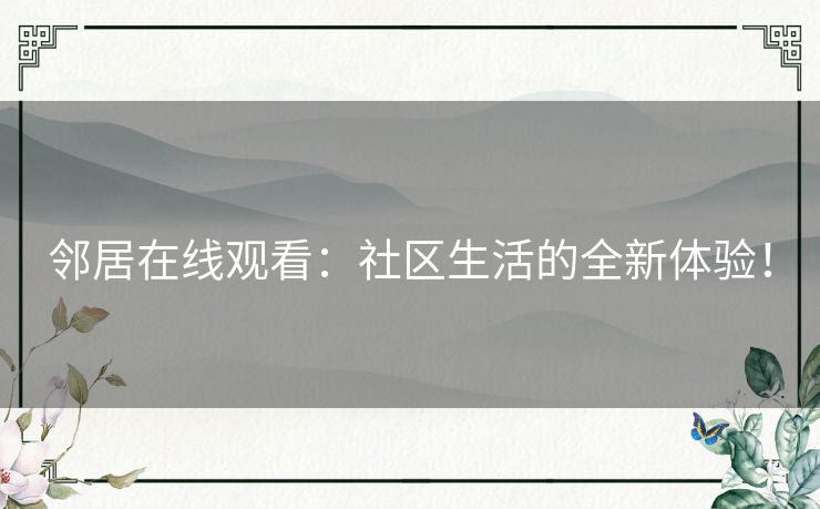 邻居在线观看：社区生活的全新体验！