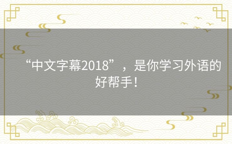 “中文字幕2018”，是你学习外语的好帮手！