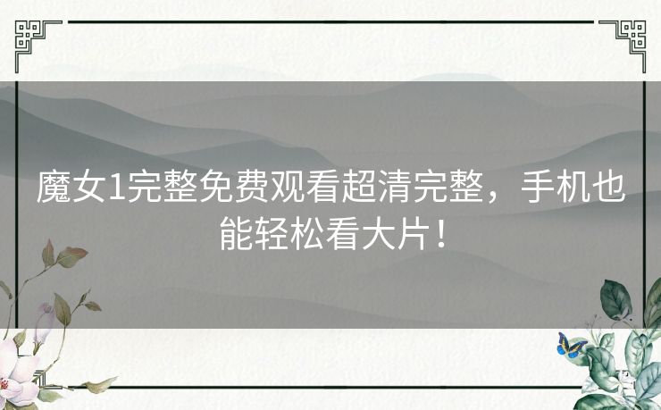 魔女1完整免费观看超清完整，手机也能轻松看大片！