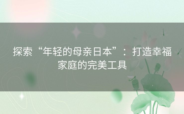 探索“年轻的母亲日本”：打造幸福家庭的完美工具