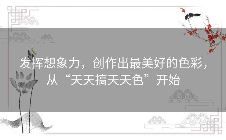 发挥想象力，创作出最美好的色彩，从“天天搞天天色”开始