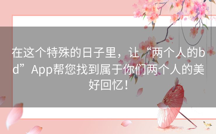在这个特殊的日子里，让“两个人的bd”App帮您找到属于你们两个人的美好回忆！