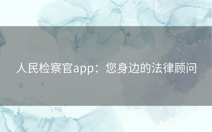 人民检察官app：您身边的法律顾问