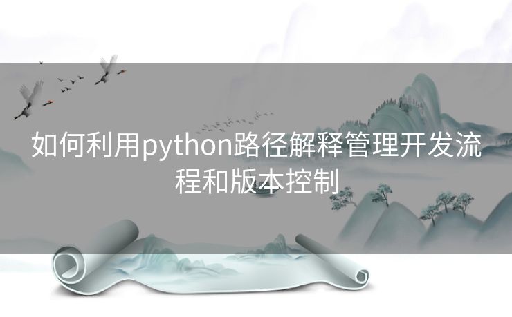 如何利用python路径解释管理开发流程和版本控制