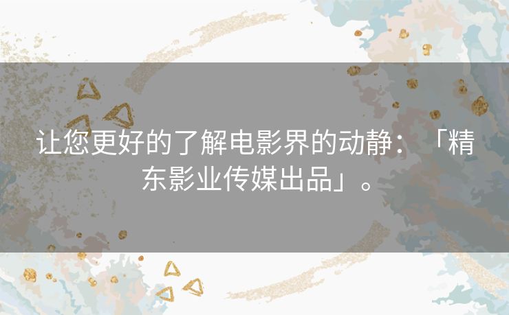 让您更好的了解电影界的动静：「精东影业传媒出品」。
