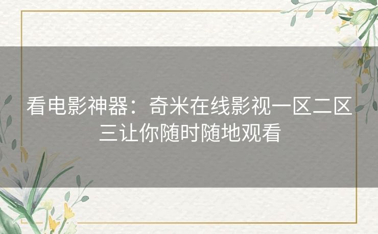 看电影神器：奇米在线影视一区二区三让你随时随地观看