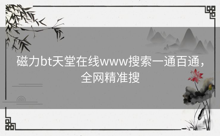 磁力bt天堂在线www搜索一通百通，全网精准搜