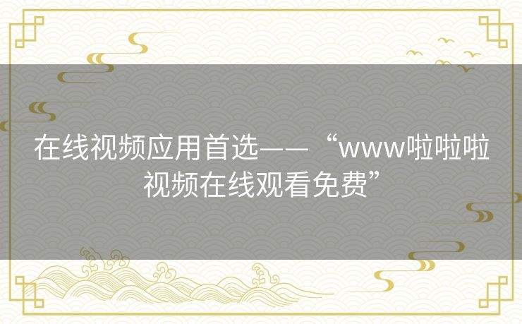 在线视频应用首选——“www啦啦啦视频在线观看免费”