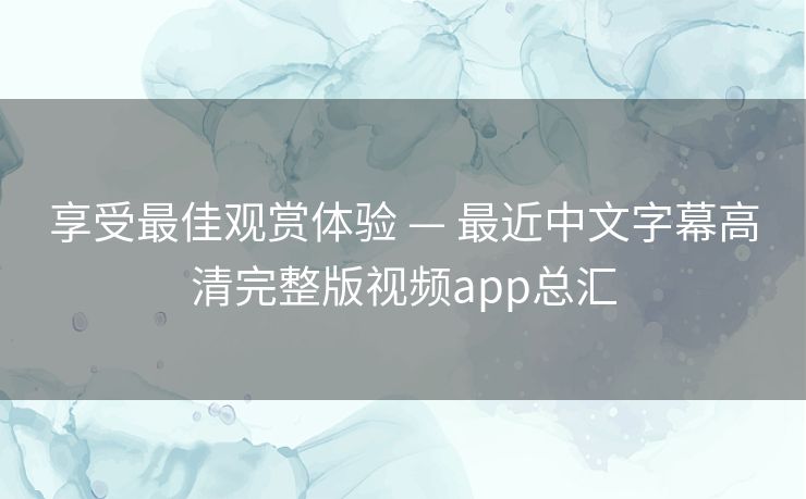 享受最佳观赏体验 — 最近中文字幕高清完整版视频app总汇