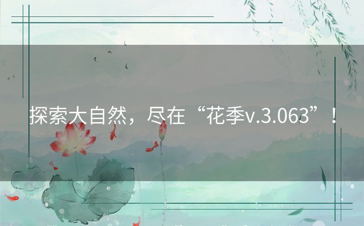 探索大自然，尽在“花季v.3.063”！