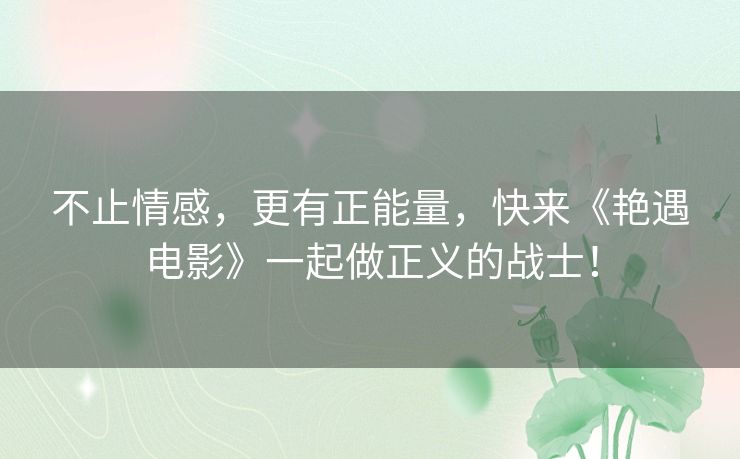 不止情感，更有正能量，快来《艳遇电影》一起做正义的战士！
