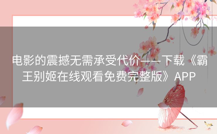 电影的震撼无需承受代价——下载《霸王别姬在线观看免费完整版》APP