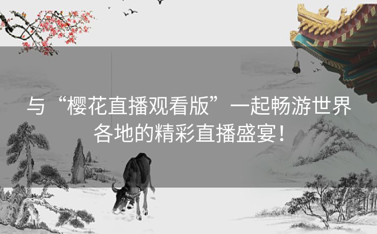 与“樱花直播观看版”一起畅游世界各地的精彩直播盛宴！