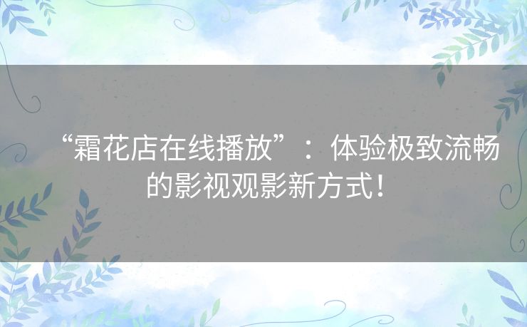 “霜花店在线播放”：体验极致流畅的影视观影新方式！