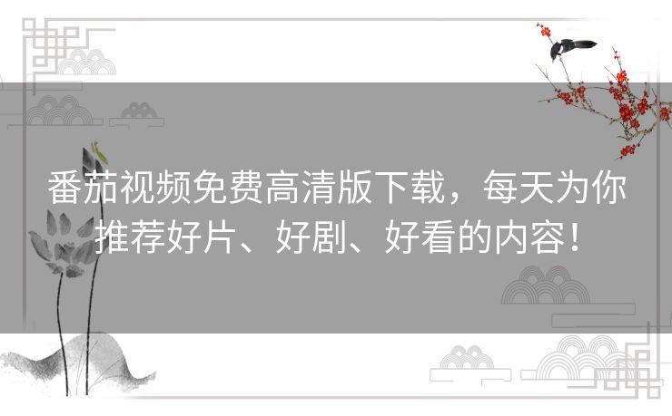 番茄视频免费高清版下载，每天为你推荐好片、好剧、好看的内容！