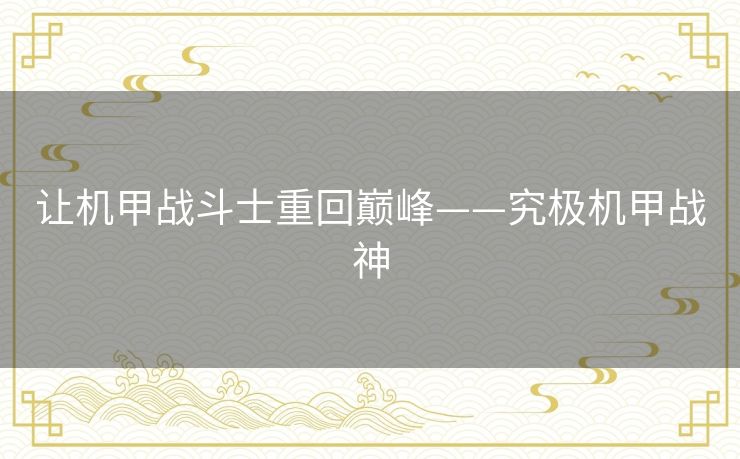 让机甲战斗士重回巅峰——究极机甲战神