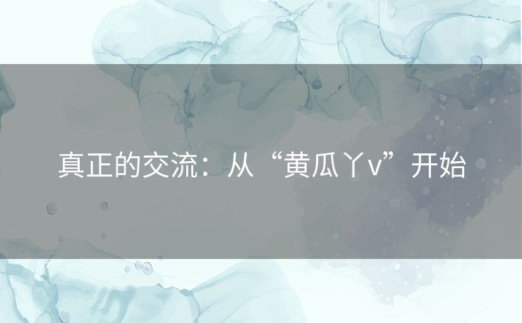 真正的交流：从“黄瓜丫v”开始