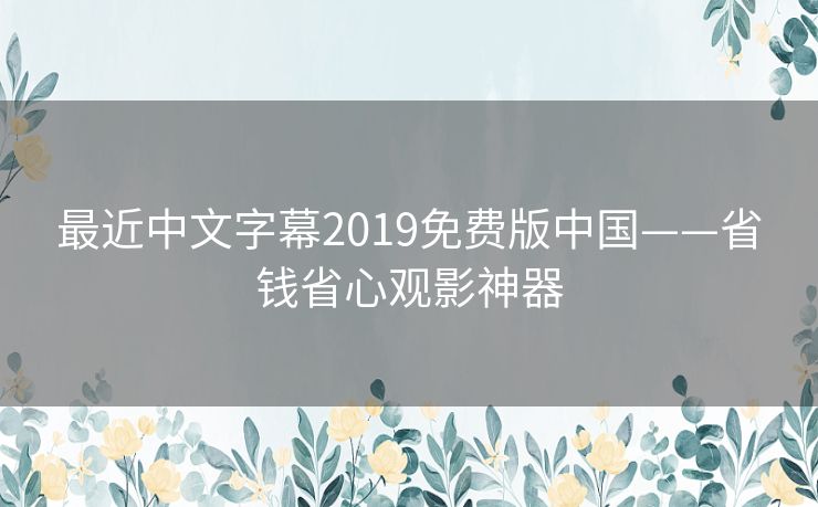 最近中文字幕2019免费版中国——省钱省心观影神器