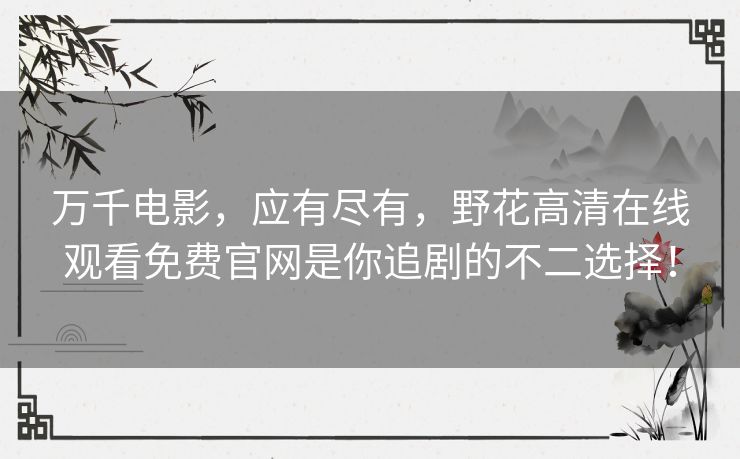 万千电影，应有尽有，野花高清在线观看免费官网是你追剧的不二选择！