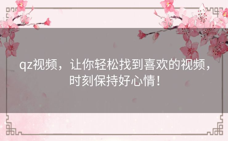 qz视频，让你轻松找到喜欢的视频，时刻保持好心情！