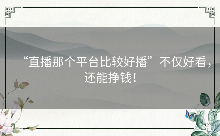 “直播那个平台比较好播”不仅好看，还能挣钱！