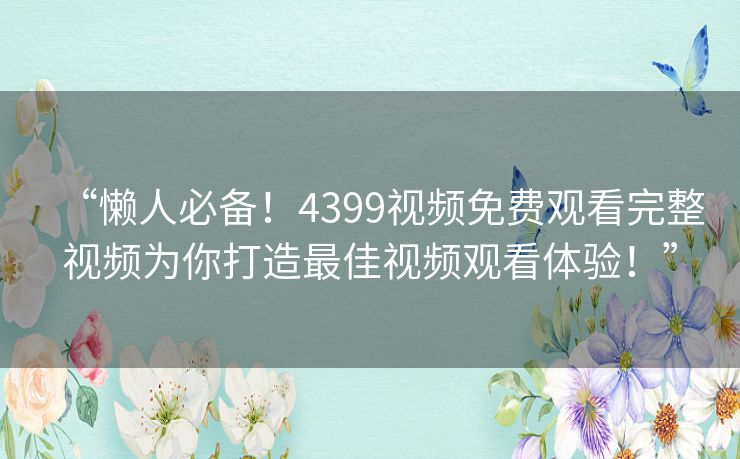 “懒人必备！4399视频免费观看完整视频为你打造最佳视频观看体验！”