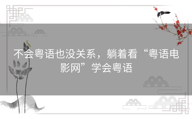 不会粤语也没关系，躺着看“粤语电影网”学会粤语