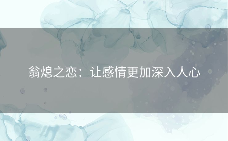 翁熄之恋：让感情更加深入人心