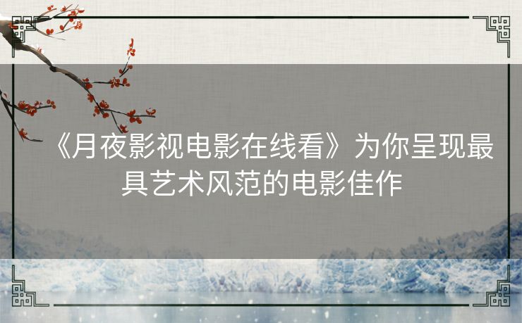 《月夜影视电影在线看》为你呈现最具艺术风范的电影佳作